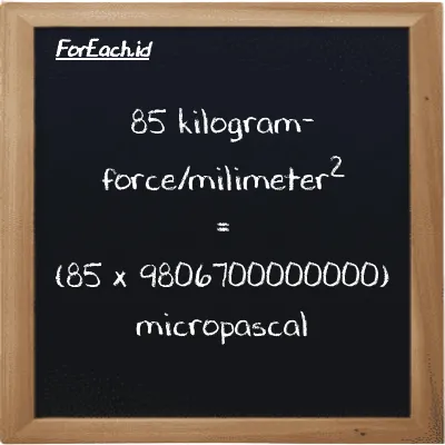How to convert kilogram-force/milimeter<sup>2</sup> to micropascal: 85 kilogram-force/milimeter<sup>2</sup> (kgf/mm<sup>2</sup>) is equivalent to 85 times 9806700000000 micropascal (µPa)